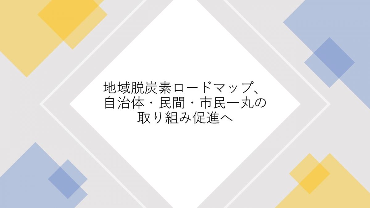 地域脱炭素ロードマップ、自治体・民間・市民一丸の取り組み促進へ