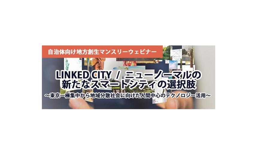 【セミナー情報】LINKED CITY/ニューノーマルの新たなスマートシティの選択肢 ※アーカイブ配信受付中~東京一極集中から地域分散社会に向けたテクノロジー活用~